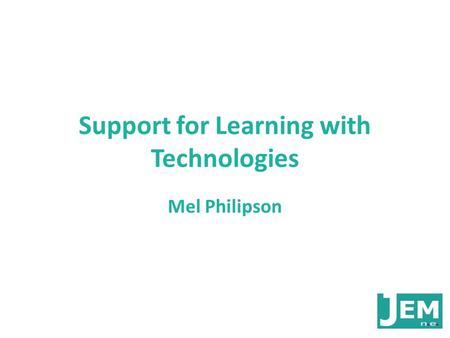 Support for Learning with Technologies Mel Philipson.