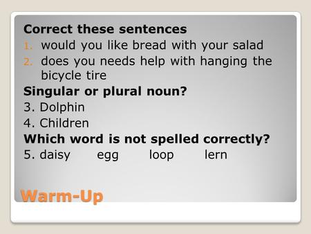 Warm-Up Correct these sentences 1. would you like bread with your salad 2. does you needs help with hanging the bicycle tire Singular or plural noun? 3.
