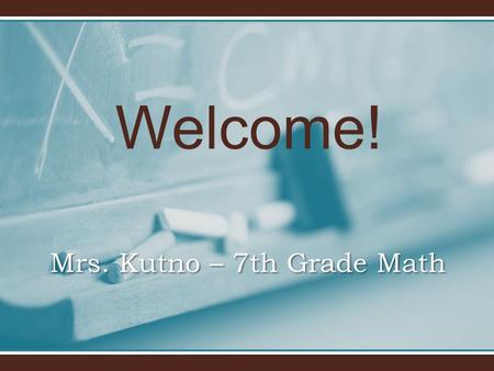 Welcome! Mrs. Kutno – 7th Grade Math. Welcome to 7th grade! Goals For The School Year To help each child master all curriculum standards in all subject.