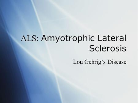 ALS: Amyotrophic Lateral Sclerosis Lou Gehrig’s Disease.