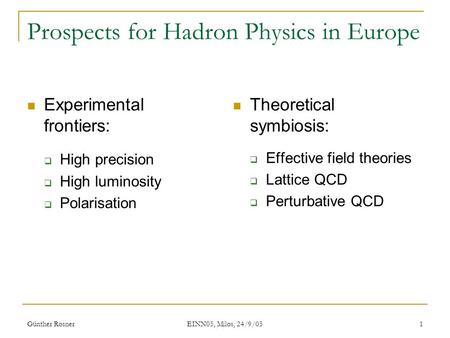 Günther Rosner EINN05, Milos, 24/9/05 1 Prospects for Hadron Physics in Europe Experimental frontiers:  High precision  High luminosity  Polarisation.