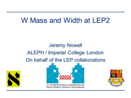 W Mass and Width at LEP2 Jeremy Nowell ALEPH / Imperial College London On behalf of the LEP collaborations.