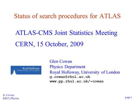 G. Cowan RHUL Physics page 1 Status of search procedures for ATLAS ATLAS-CMS Joint Statistics Meeting CERN, 15 October, 2009 Glen Cowan Physics Department.