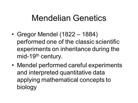 Mendelian Genetics Gregor Mendel (1822 – 1884) performed one of the classic scientific experiments on inheritance during the mid-19 th century. Mendel.