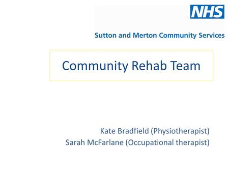 Community Rehab Team Kate Bradfield (Physiotherapist) Sarah McFarlane (Occupational therapist)
