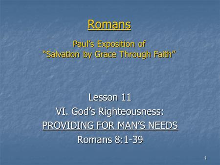 1 Romans Paul’s Exposition of “Salvation by Grace Through Faith” Lesson 11 VI. God’s Righteousness: PROVIDING FOR MAN’S NEEDS Romans 8:1-39.