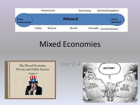 Mixed Economies Unit 2.4. Mixed Economies Mixed economies have features that comprise elements of more than one economic system. Today, essentially all.