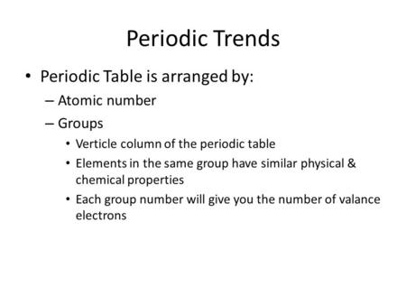 Periodic Trends Periodic Table is arranged by: Atomic number Groups