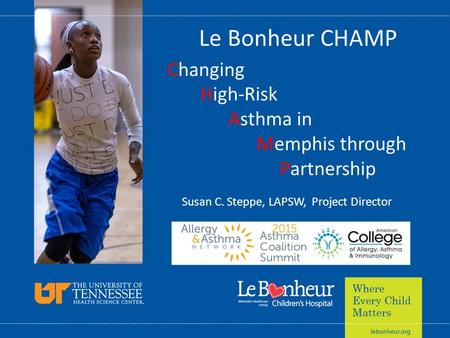 Le Bonheur CHAMP Changing High-Risk Asthma in Memphis through Partnership Susan C. Steppe, LAPSW, Project Director.