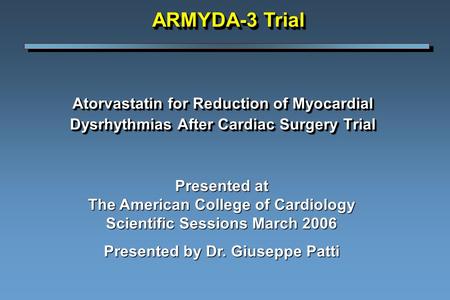 Atorvastatin for Reduction of Myocardial Dysrhythmias After Cardiac Surgery Trial Presented at The American College of Cardiology Scientific Sessions March.