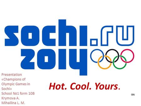 Hot. Cool. Yours. Presentation «Champions of Olympic Games in Sochi» School №1 form 10B Krymova A. Mihailina L. M.