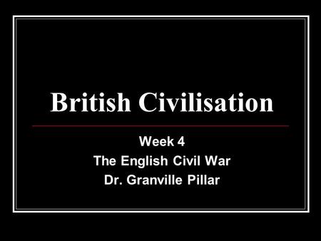 British Civilisation Week 4 The English Civil War Dr. Granville Pillar.