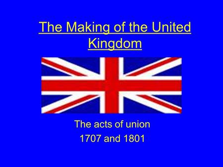 The Making of the United Kingdom The acts of union 1707 and 1801.