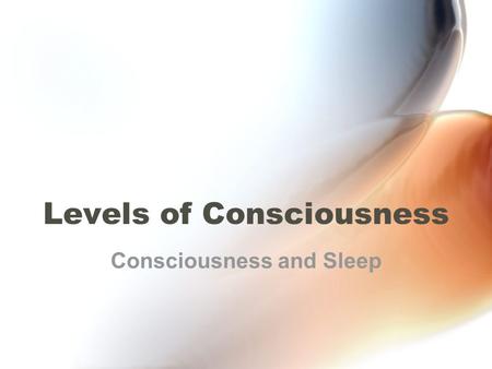 Levels of Consciousness Consciousness and Sleep. Types of Awareness Types of awareness that make up our consciousness: –External Sensory perception Awareness.