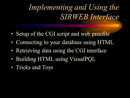 Implementing and Using the SIRWEB Interface Setup of the CGI script and web procfile Connecting to your database using HTML Retrieving data using the CGI.