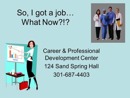 So, I got a job… What Now?!? Career & Professional Development Center 124 Sand Spring Hall 301-687-4403.