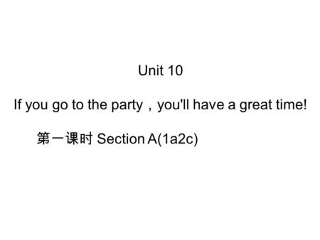 Unit 10 If you go to the party ， you'll have a great time! 第一课时 Section A(1a­2c)