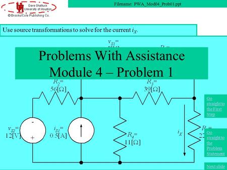 Use source transformations to solve for the current i X. Problems With Assistance Module 4 – Problem 1 Filename: PWA_Mod04_Prob01.ppt Next slide Go straight.