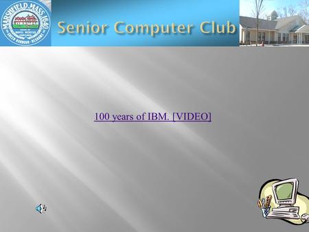 100 years of IBM. [VIDEO]  Computer News  Skye Drive & Mesh  Tip  Gladinet  Your Computer Problems  November meeting ?? 16th.