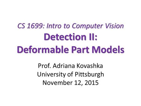 CS 1699: Intro to Computer Vision Detection II: Deformable Part Models Prof. Adriana Kovashka University of Pittsburgh November 12, 2015.