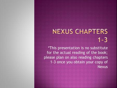 *This presentation is no substitute for the actual reading of the book; please plan on also reading chapters 1-3 once you obtain your copy of Nexus.
