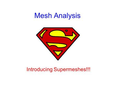 Mesh Analysis Introducing Supermeshes!!!. Mesh Analysis A mesh is a loop with no other loops within it; an independent loop. Mesh analysis provides another.