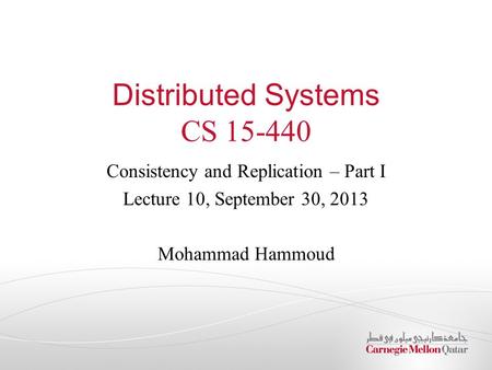 Distributed Systems CS 15-440 Consistency and Replication – Part I Lecture 10, September 30, 2013 Mohammad Hammoud.