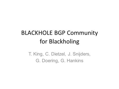 BLACKHOLE BGP Community for Blackholing T. King, C. Dietzel, J. Snijders, G. Doering, G. Hankins.