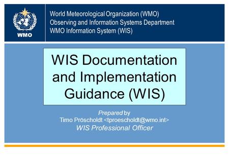 World Meteorological Organization (WMO) Observing and Information Systems Department WMO Information System (WIS) WMO Prepared by Timo Pröscholdt WIS Professional.