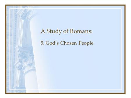 A Study of Romans: 5. God’s Chosen People. Romans Chapter 1: The Gospel’s Power to Save Chapter 1-3: Man’s need for Salvation Chapter 3-5: Justification.