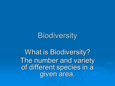 Biodiversity What is Biodiversity? The number and variety of different species in a given area.