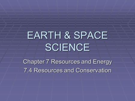 EARTH & SPACE SCIENCE Chapter 7 Resources and Energy 7.4 Resources and Conservation.