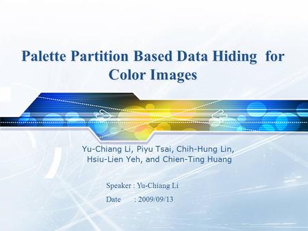 Palette Partition Based Data Hiding for Color Images Yu-Chiang Li, Piyu Tsai, Chih-Hung Lin, Hsiu-Lien Yeh, and Chien-Ting Huang Speaker : Yu-Chiang Li.