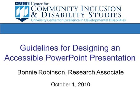 Guidelines for Designing an Accessible PowerPoint Presentation Bonnie Robinson, Research Associate October 1, 2010.