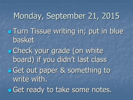 Monday, September 21, 2015 Turn Tissue writing in; put in blue basket Turn Tissue writing in; put in blue basket Check your grade (on white board) if.