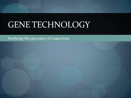 Studying the genomes of organisms GENE TECHNOLOGY.