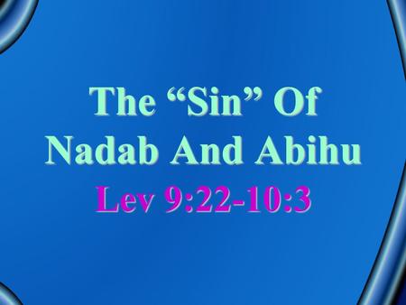 The “Sin” Of Nadab And Abihu Lev 9:22-10:3. Leviticus 9:22-24Leviticus 9:22-24 And Aaron lifted up his hand toward the people, and blessed them, and came.