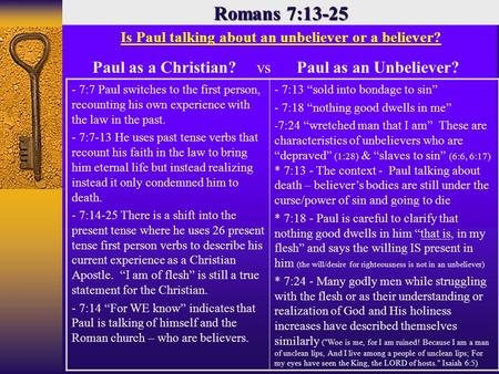 Romans 7:13-25 - 7:7 Paul switches to the first person, recounting his own experience with the law in the past. - 7:7-13 He uses past tense verbs that.