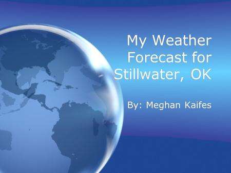 My Weather Forecast for Stillwater, OK By: Meghan Kaifes.