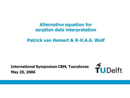 Alternative equation for sorption data interpretation Patrick van Hemert & K-H.A.A. Wolf May 25, 2006 International Symposium CBM, Tuscaloosa.
