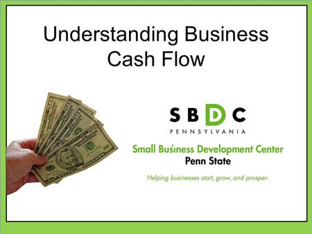 Understanding Business Cash Flow. www.sbdc.psu.edu About the SBDC Eighteen Centers in Pennsylvania More than 1,000 Centers Nationwide The SBDC network.