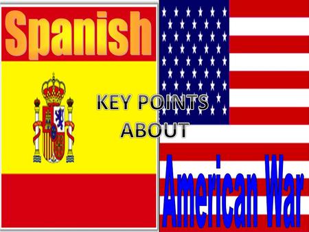 Spanish KEY POINTS ABOUT American War.
