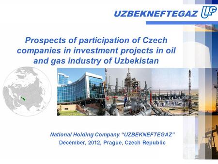 UZBEKNEFTEGAZ Prospects of participation of Czech companies in investment projects in oil and gas industry of Uzbekistan National Holding Company “UZBEKNEFTEGAZ”