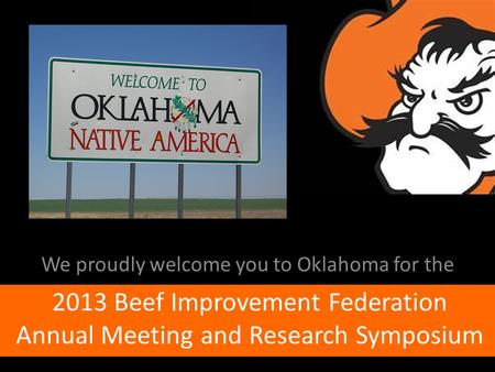 2013 Beef Improvement Federation Annual Meeting and Research Symposium We proudly welcome you to Oklahoma for the.