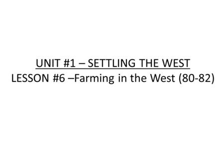 UNIT #1 – SETTLING THE WEST LESSON #6 –Farming in the West (80-82)