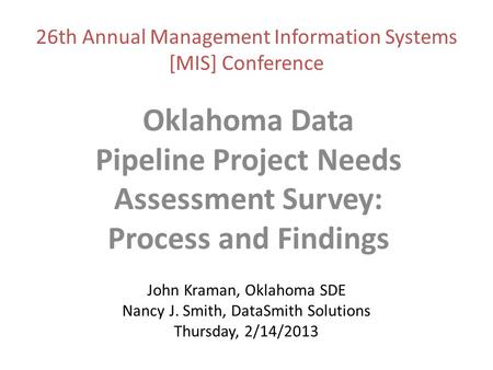 John Kraman, Oklahoma SDE Nancy J. Smith, DataSmith Solutions Thursday, 2/14/2013 Oklahoma Data Pipeline Project Needs Assessment Survey: Process and Findings.