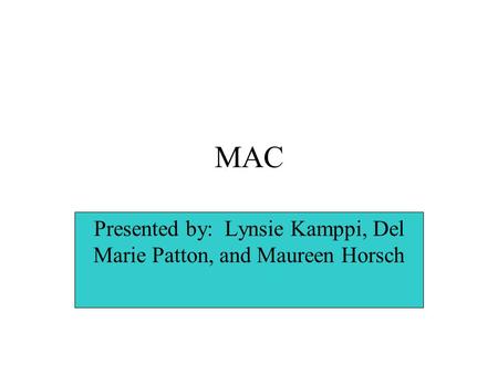 MAC Presented by: Lynsie Kamppi, Del Marie Patton, and Maureen Horsch.
