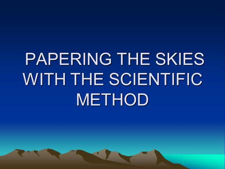 PAPERING THE SKIES WITH THE SCIENTIFIC METHOD PAPERING THE SKIES WITH THE SCIENTIFIC METHOD.