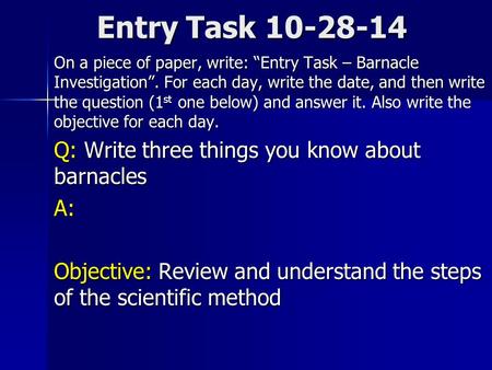 Entry Task 10-28-14 On a piece of paper, write: “Entry Task – Barnacle Investigation”. For each day, write the date, and then write the question (1 st.