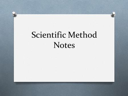 Scientific Method Notes. Scientific Method O Introduction (observe something you want to know about) O Question (a question that can be answered by and.